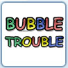 [Bubble Trouble]